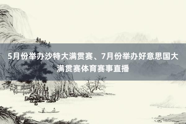 5月份举办沙特大满贯赛、7月份举办好意思国大满贯赛体育赛事直播