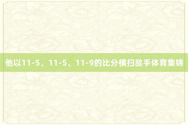 他以11-5、11-5、11-9的比分横扫敌手体育集锦