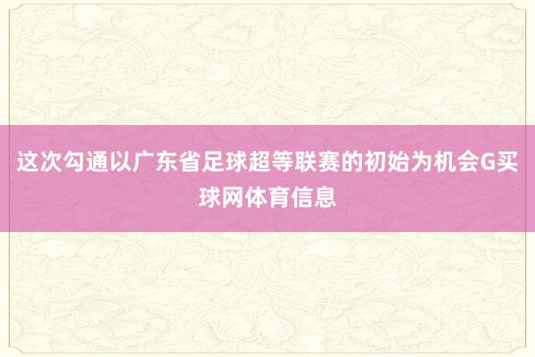 这次勾通以广东省足球超等联赛的初始为机会G买球网体育信息